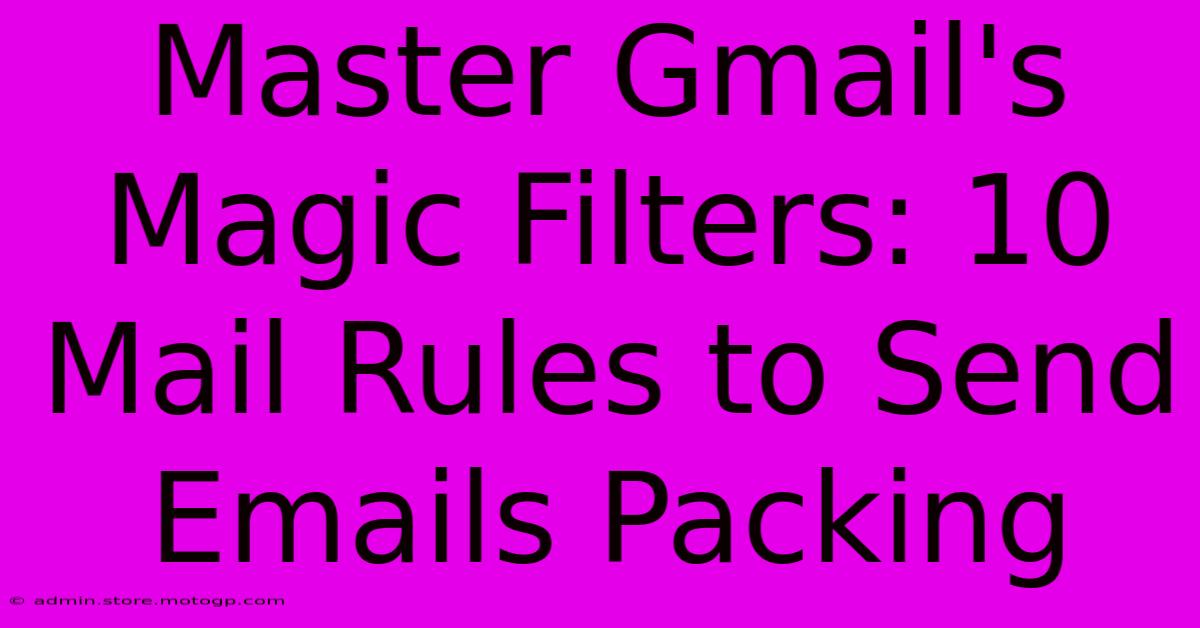 Master Gmail's Magic Filters: 10 Mail Rules To Send Emails Packing