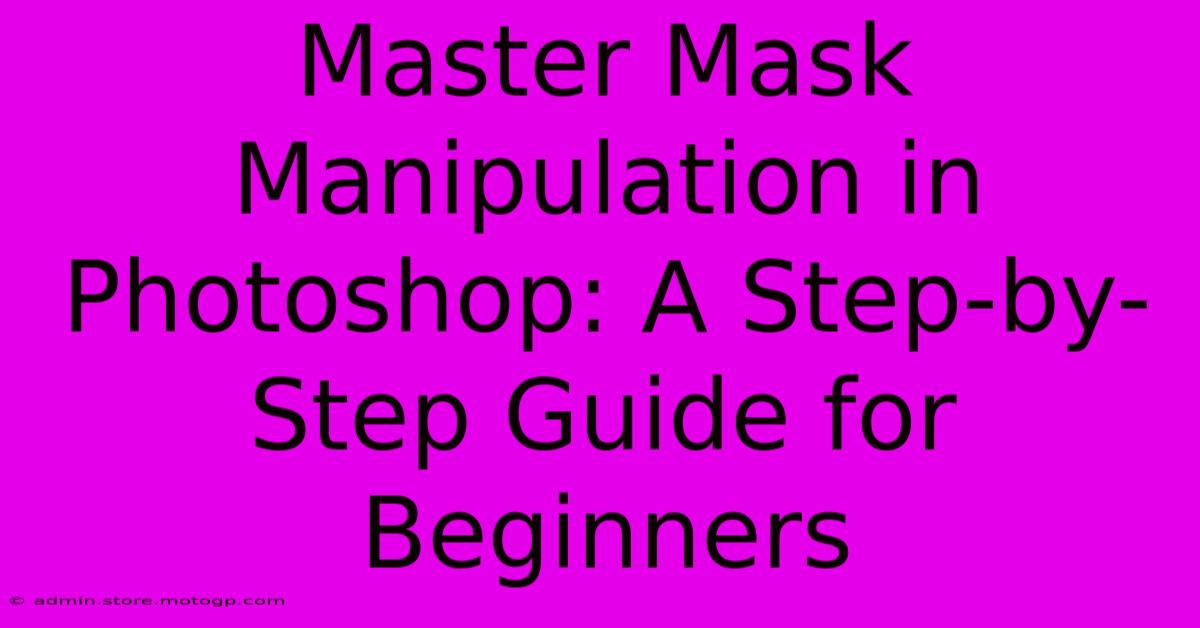 Master Mask Manipulation In Photoshop: A Step-by-Step Guide For Beginners