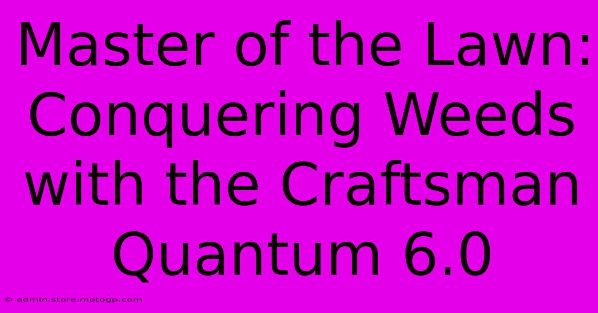 Master Of The Lawn: Conquering Weeds With The Craftsman Quantum 6.0