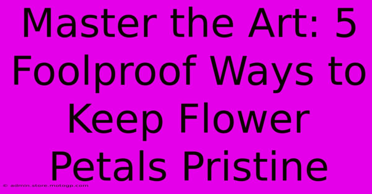 Master The Art: 5 Foolproof Ways To Keep Flower Petals Pristine