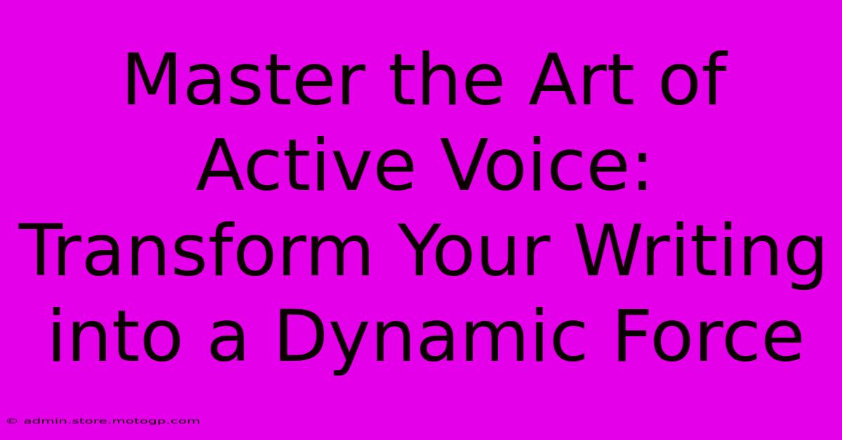 Master The Art Of Active Voice: Transform Your Writing Into A Dynamic Force