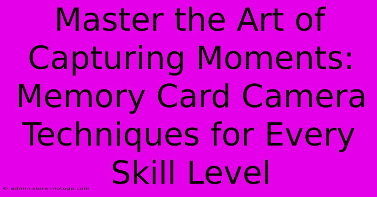 Master The Art Of Capturing Moments: Memory Card Camera Techniques For Every Skill Level