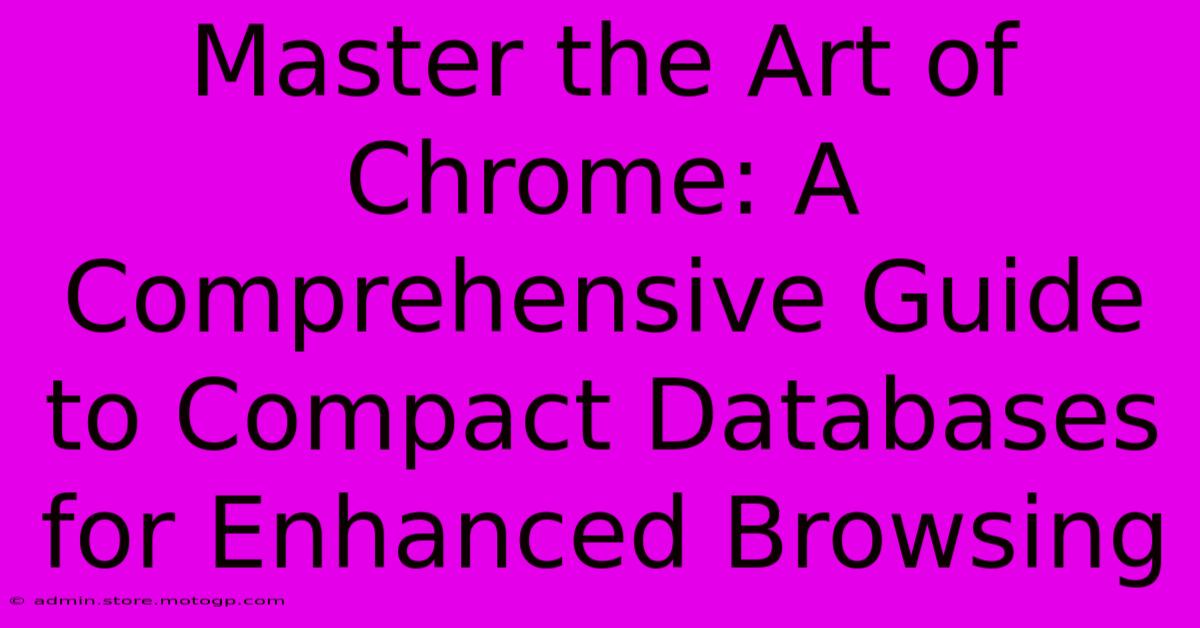 Master The Art Of Chrome: A Comprehensive Guide To Compact Databases For Enhanced Browsing