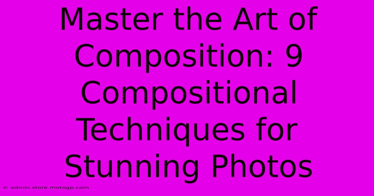 Master The Art Of Composition: 9 Compositional Techniques For Stunning Photos