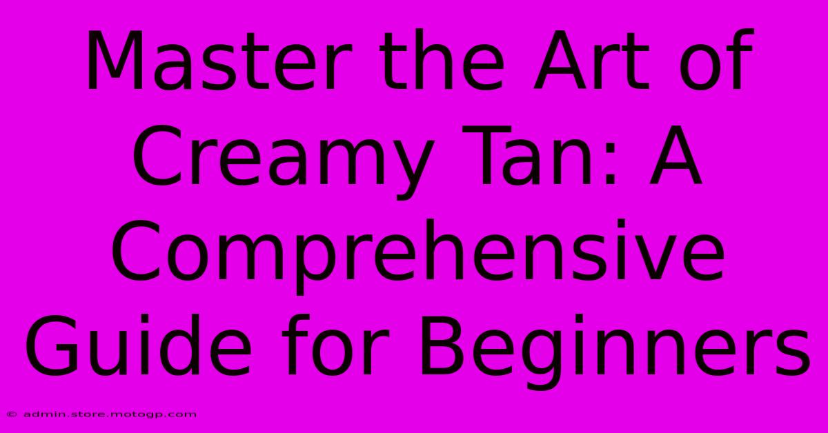 Master The Art Of Creamy Tan: A Comprehensive Guide For Beginners