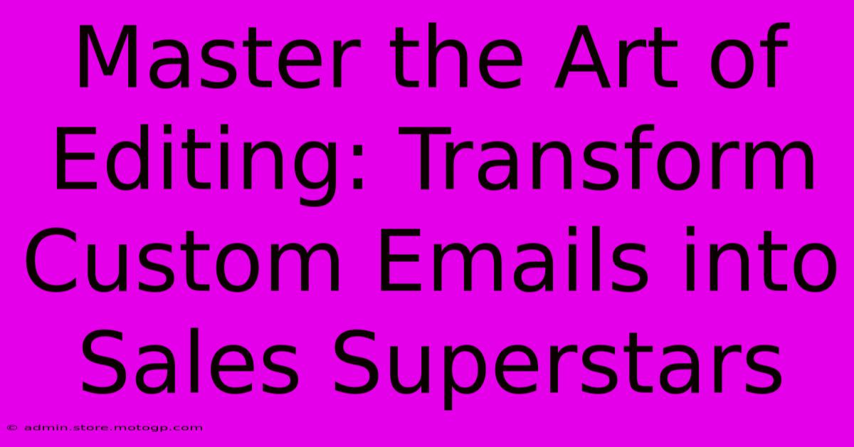 Master The Art Of Editing: Transform Custom Emails Into Sales Superstars