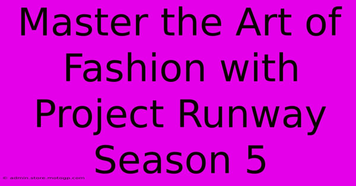 Master The Art Of Fashion With Project Runway Season 5