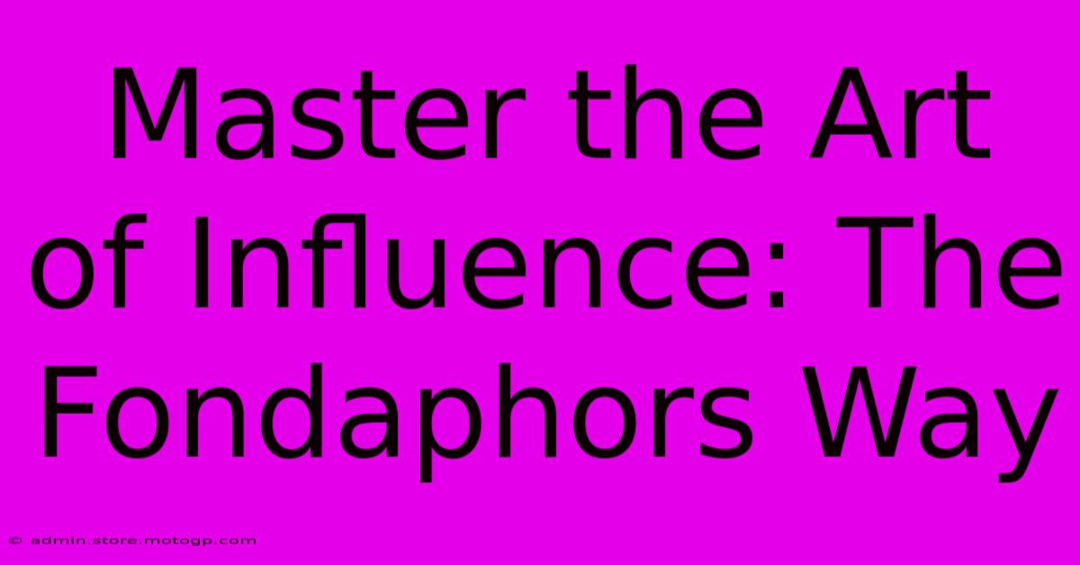 Master The Art Of Influence: The Fondaphors Way