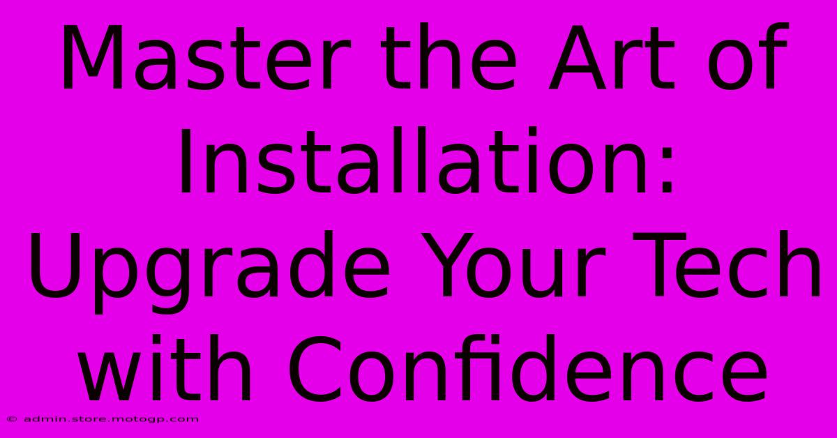 Master The Art Of Installation: Upgrade Your Tech With Confidence