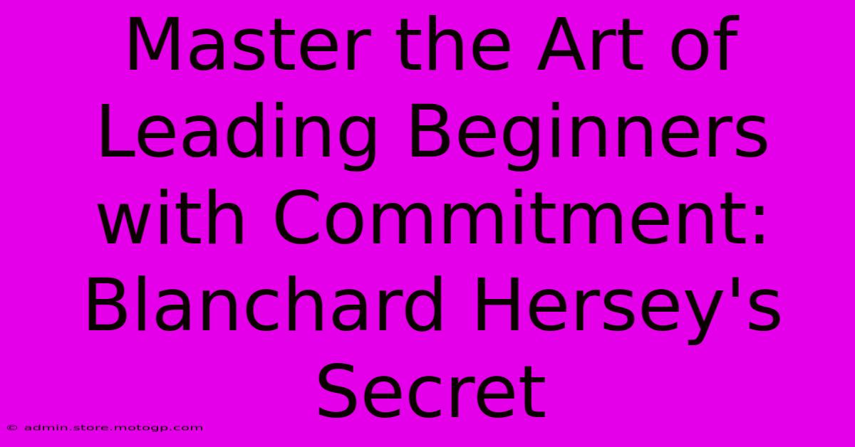 Master The Art Of Leading Beginners With Commitment: Blanchard Hersey's Secret