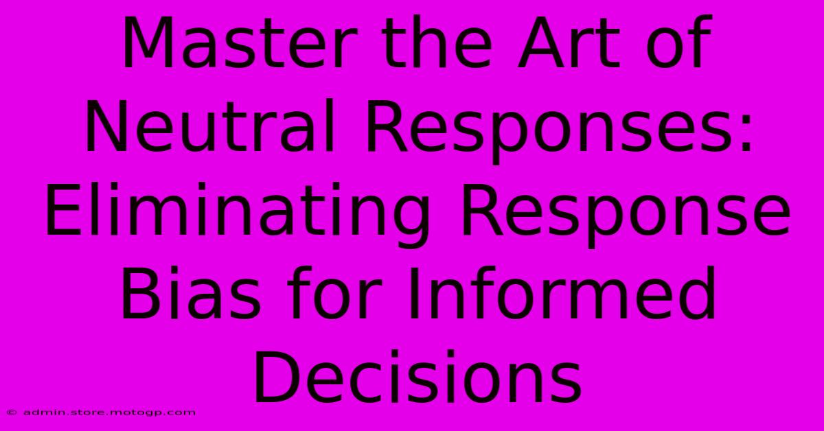 Master The Art Of Neutral Responses: Eliminating Response Bias For Informed Decisions