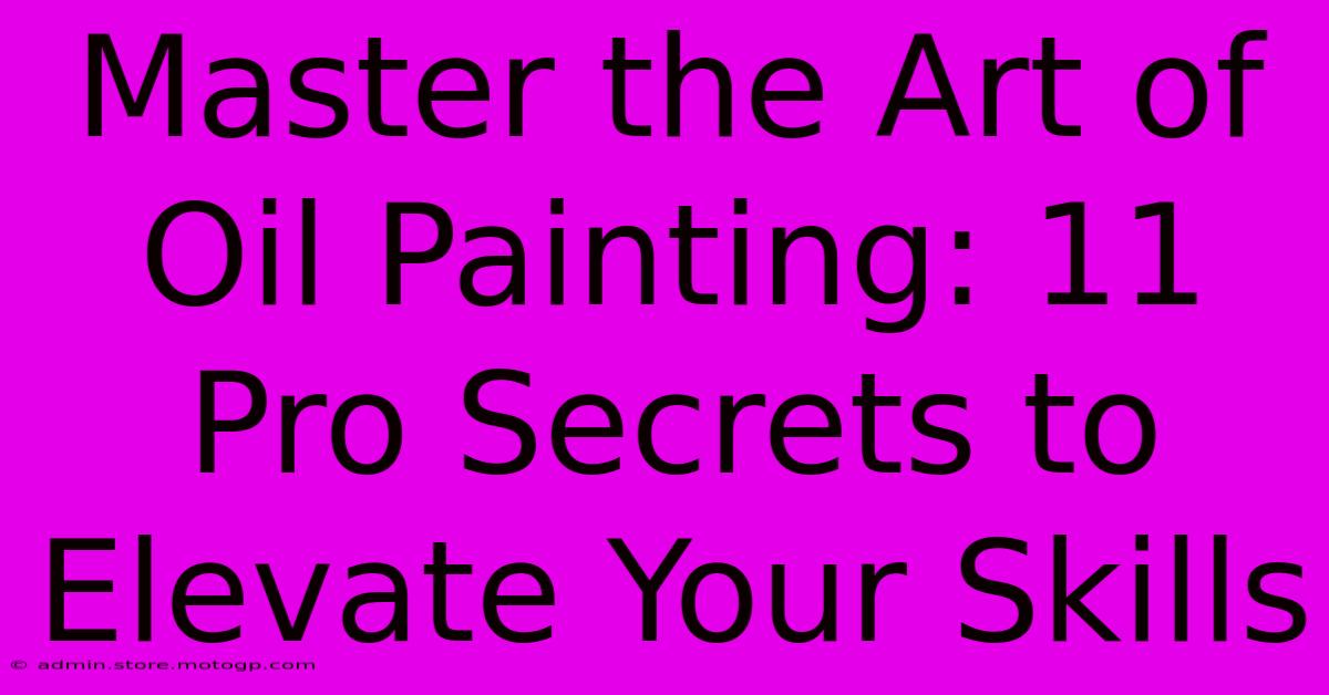 Master The Art Of Oil Painting: 11 Pro Secrets To Elevate Your Skills