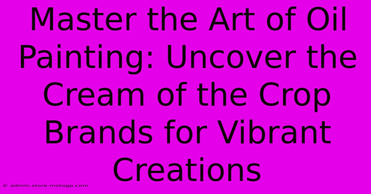 Master The Art Of Oil Painting: Uncover The Cream Of The Crop Brands For Vibrant Creations