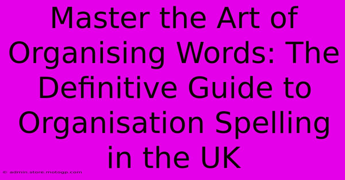 Master The Art Of Organising Words: The Definitive Guide To Organisation Spelling In The UK