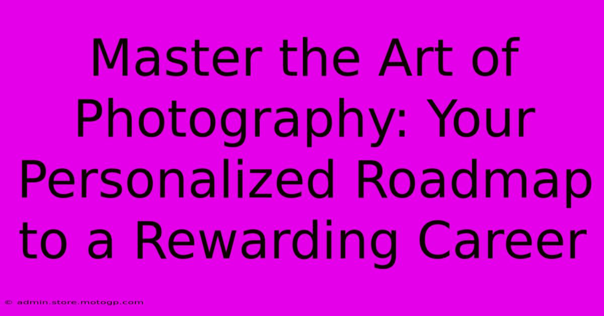 Master The Art Of Photography: Your Personalized Roadmap To A Rewarding Career