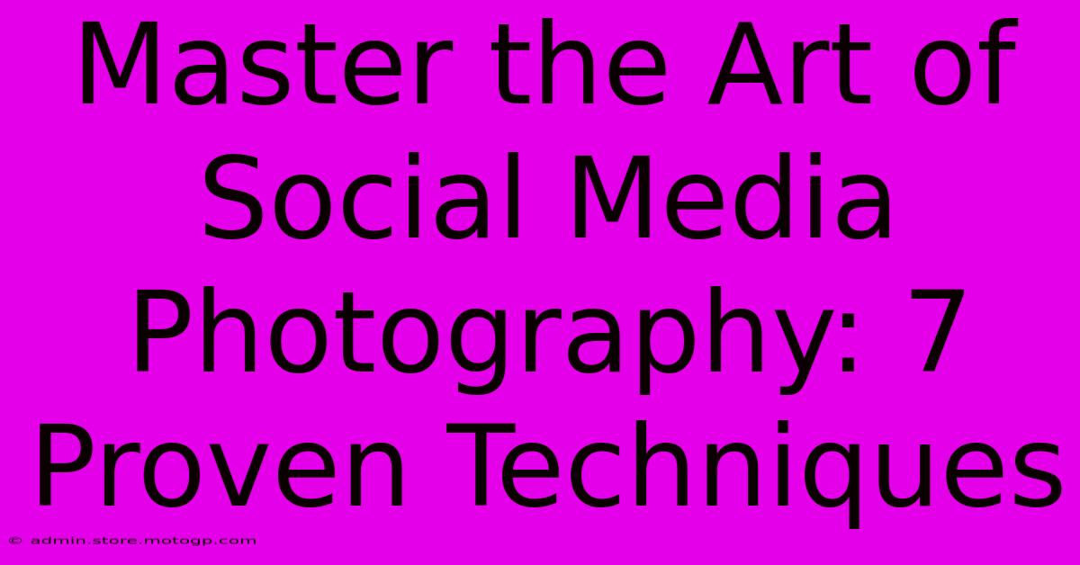 Master The Art Of Social Media Photography: 7 Proven Techniques