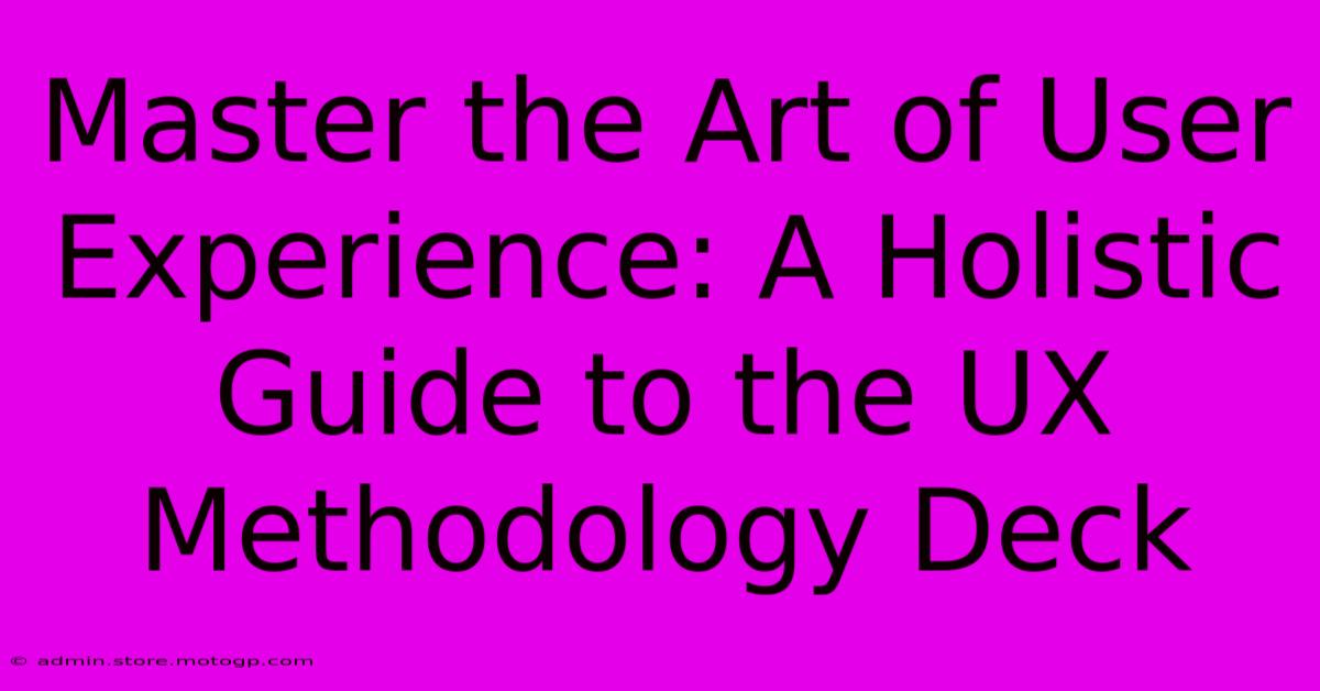 Master The Art Of User Experience: A Holistic Guide To The UX Methodology Deck