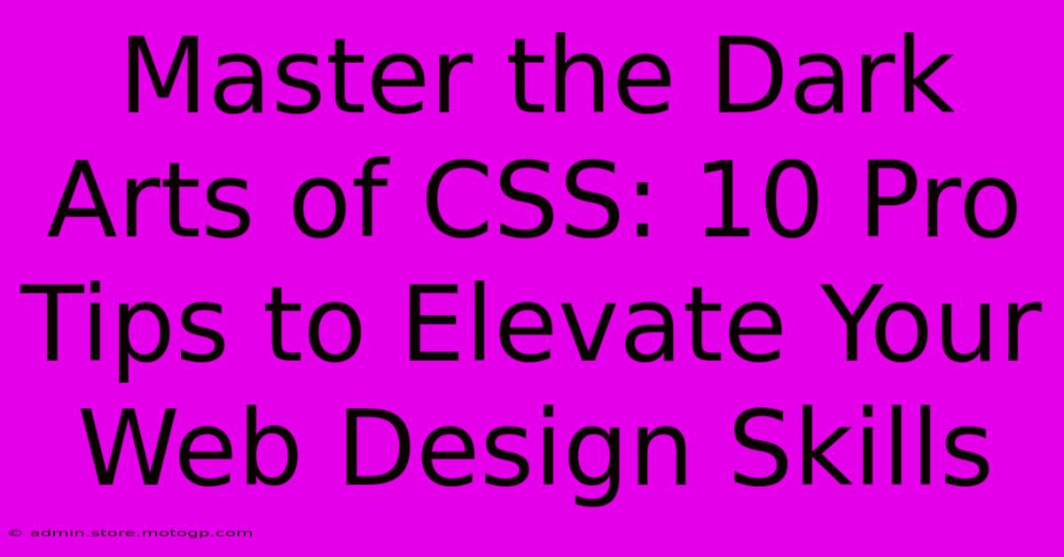 Master The Dark Arts Of CSS: 10 Pro Tips To Elevate Your Web Design Skills