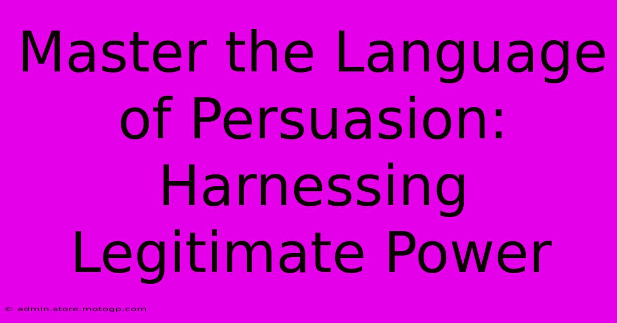 Master The Language Of Persuasion: Harnessing Legitimate Power