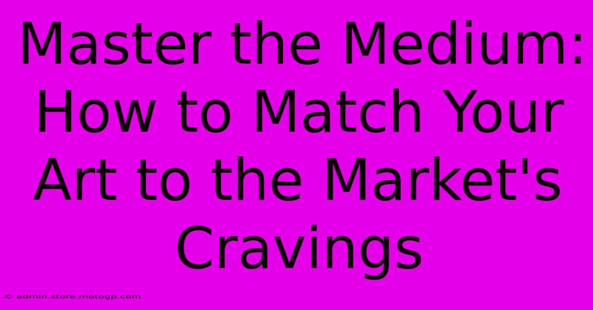 Master The Medium: How To Match Your Art To The Market's Cravings