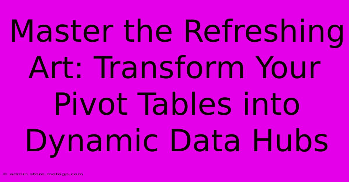 Master The Refreshing Art: Transform Your Pivot Tables Into Dynamic Data Hubs