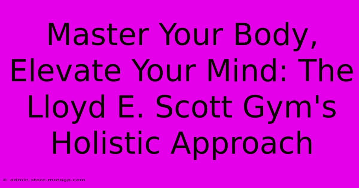 Master Your Body, Elevate Your Mind: The Lloyd E. Scott Gym's Holistic Approach