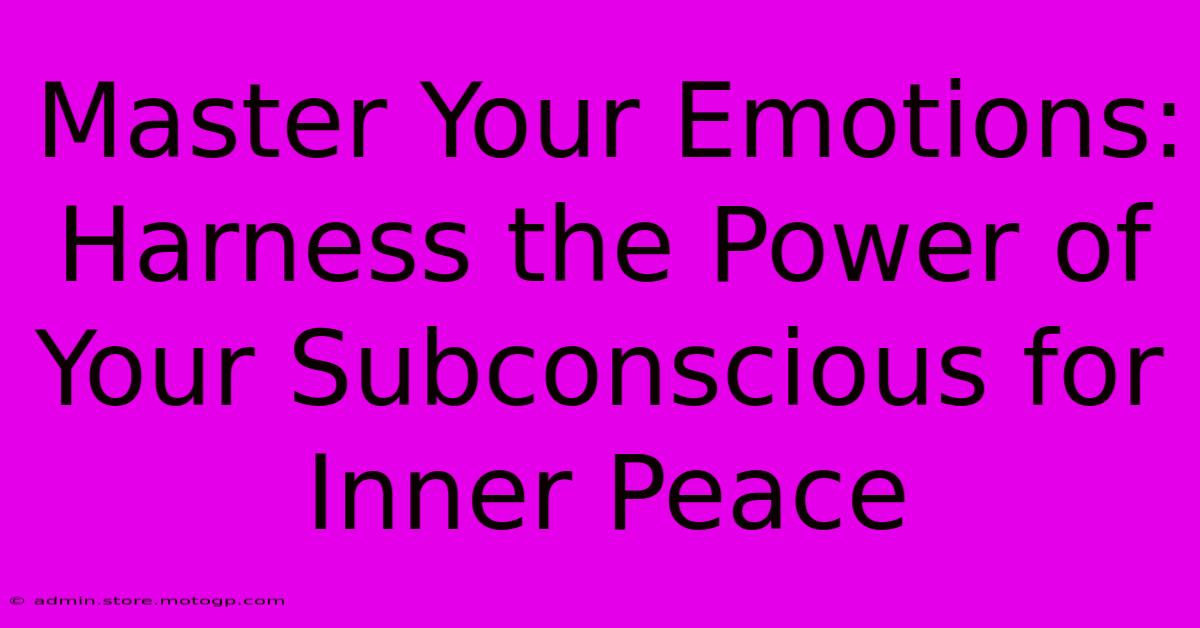 Master Your Emotions: Harness The Power Of Your Subconscious For Inner Peace