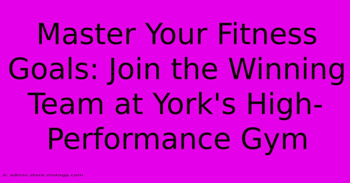 Master Your Fitness Goals: Join The Winning Team At York's High-Performance Gym