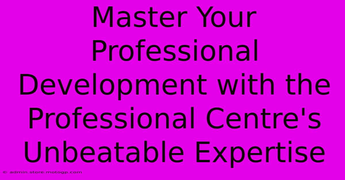 Master Your Professional Development With The Professional Centre's Unbeatable Expertise