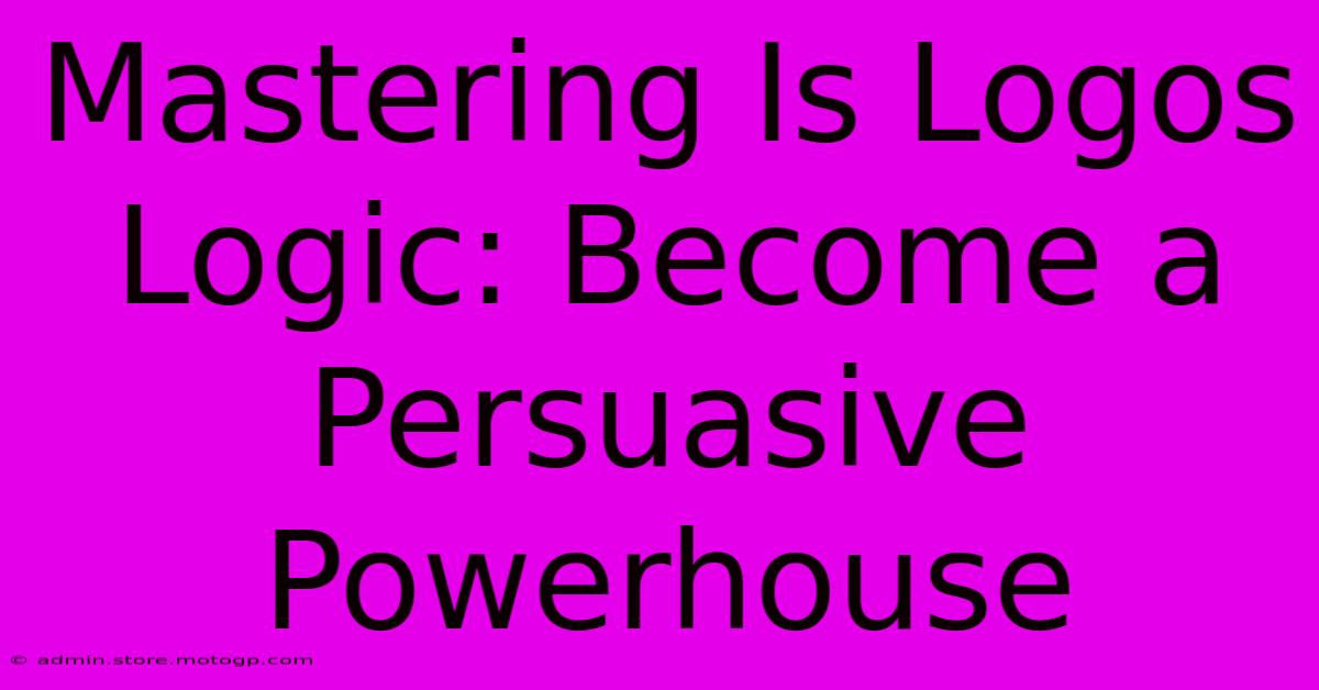 Mastering Is Logos Logic: Become A Persuasive Powerhouse