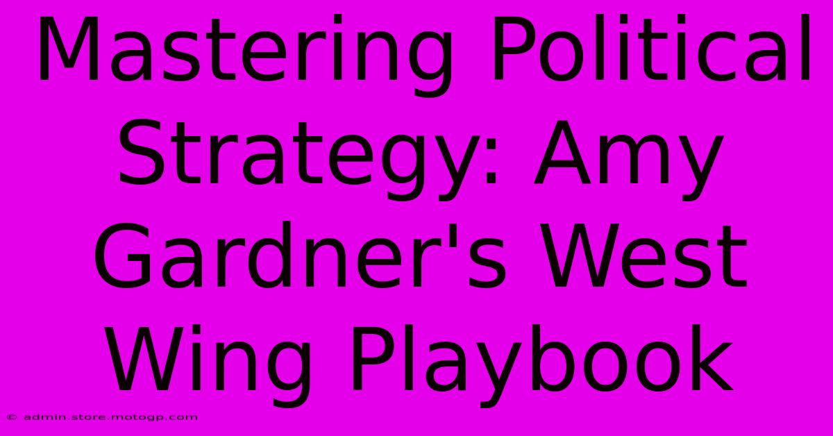 Mastering Political Strategy: Amy Gardner's West Wing Playbook