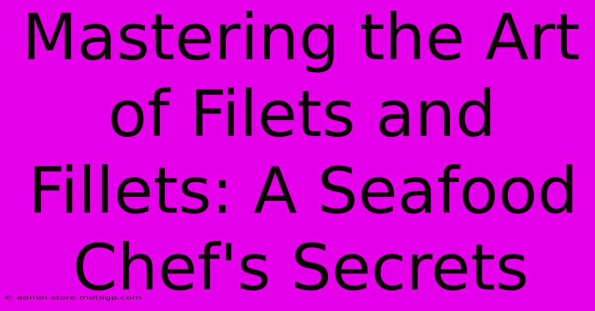 Mastering The Art Of Filets And Fillets: A Seafood Chef's Secrets