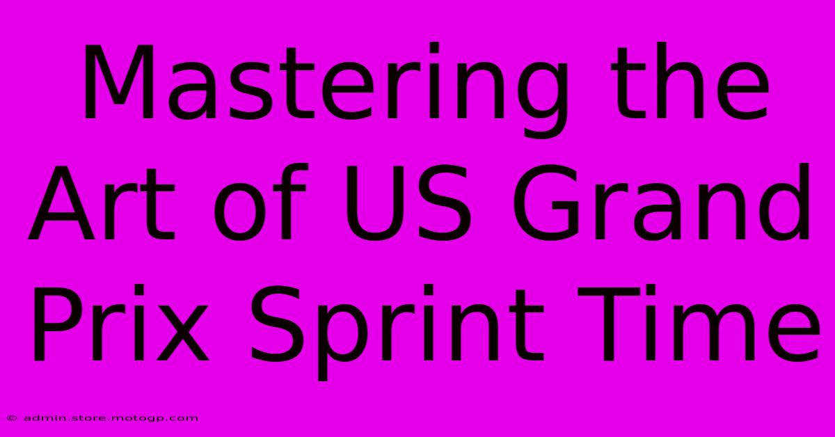 Mastering The Art Of US Grand Prix Sprint Time