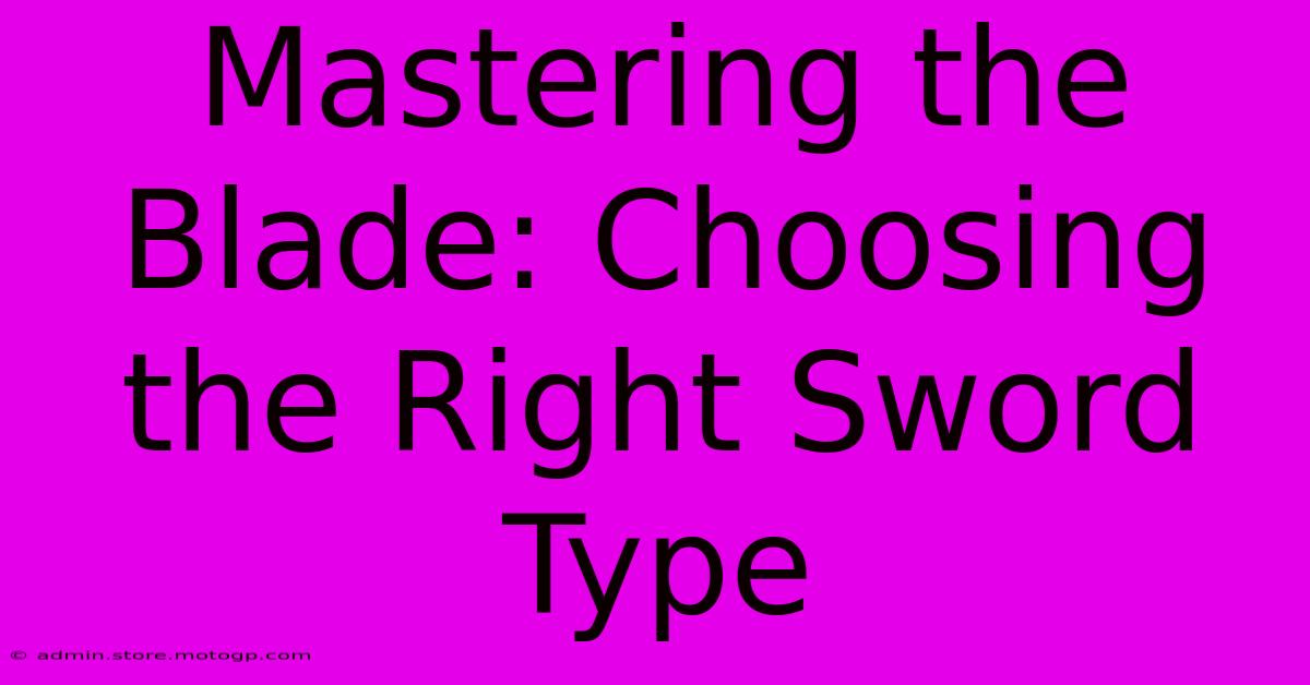 Mastering The Blade: Choosing The Right Sword Type