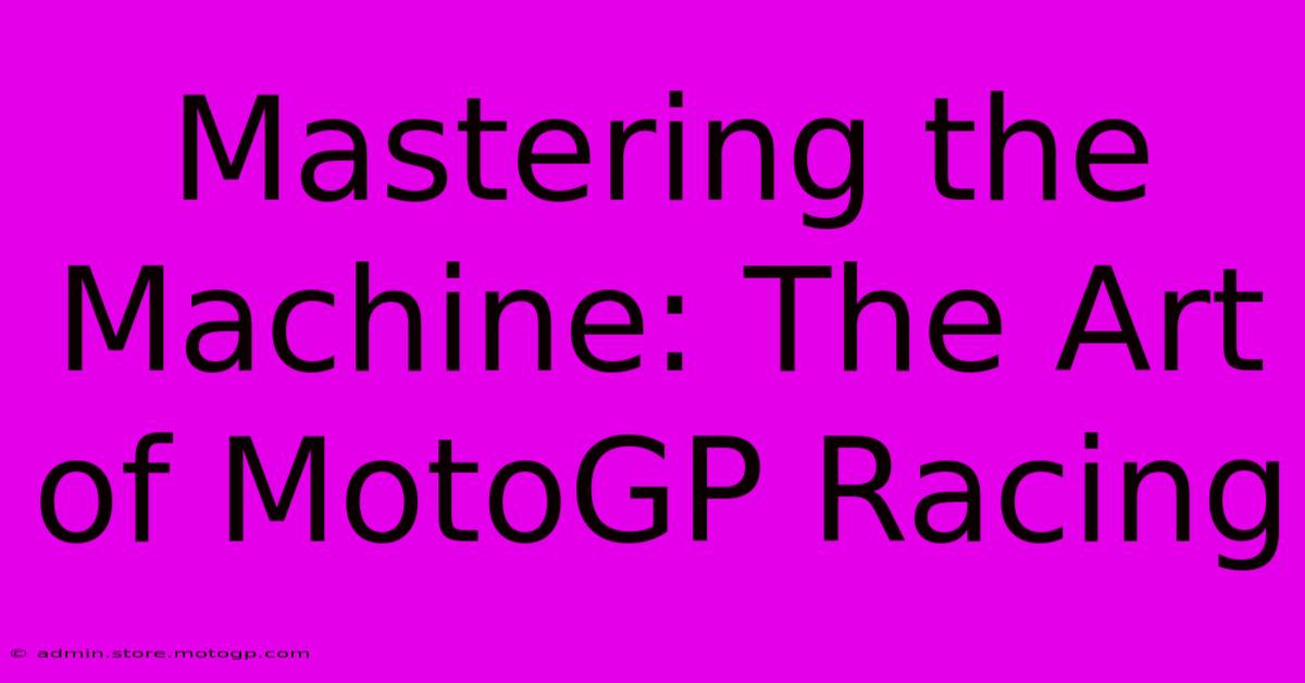 Mastering The Machine: The Art Of MotoGP Racing