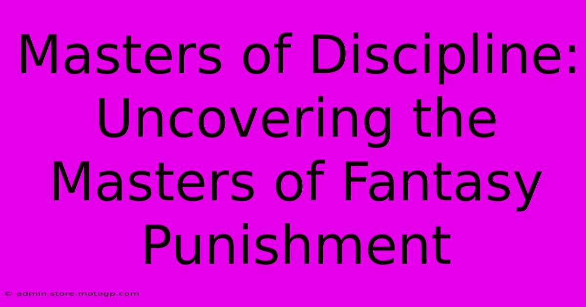 Masters Of Discipline: Uncovering The Masters Of Fantasy Punishment