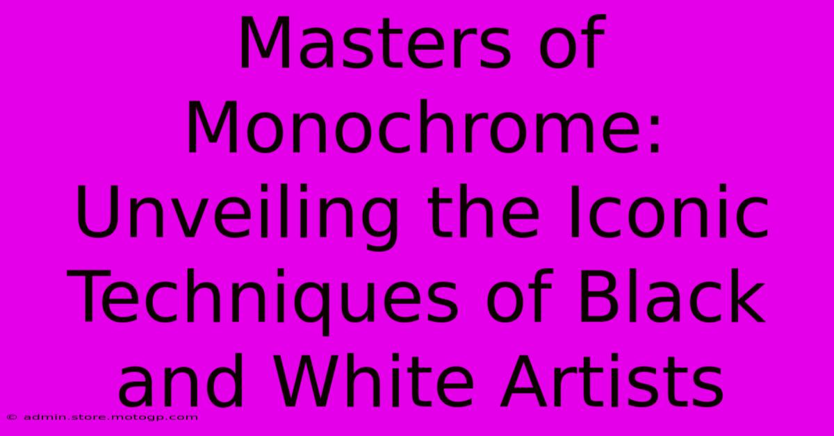 Masters Of Monochrome: Unveiling The Iconic Techniques Of Black And White Artists