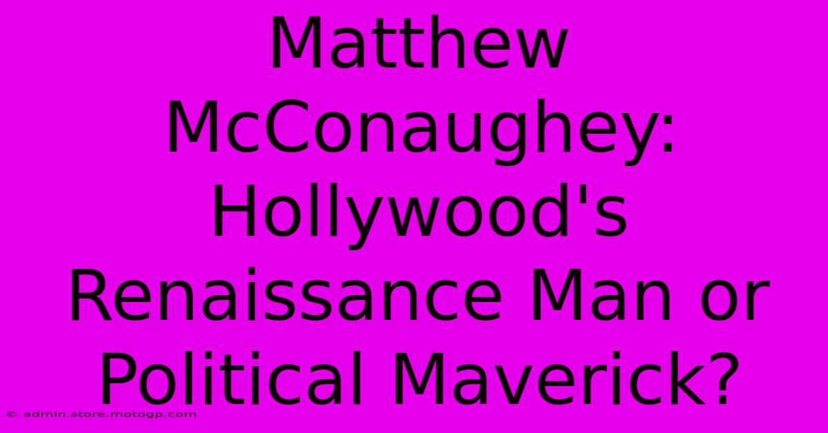 Matthew McConaughey: Hollywood's Renaissance Man Or Political Maverick?