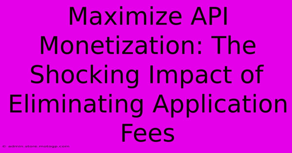 Maximize API Monetization: The Shocking Impact Of Eliminating Application Fees