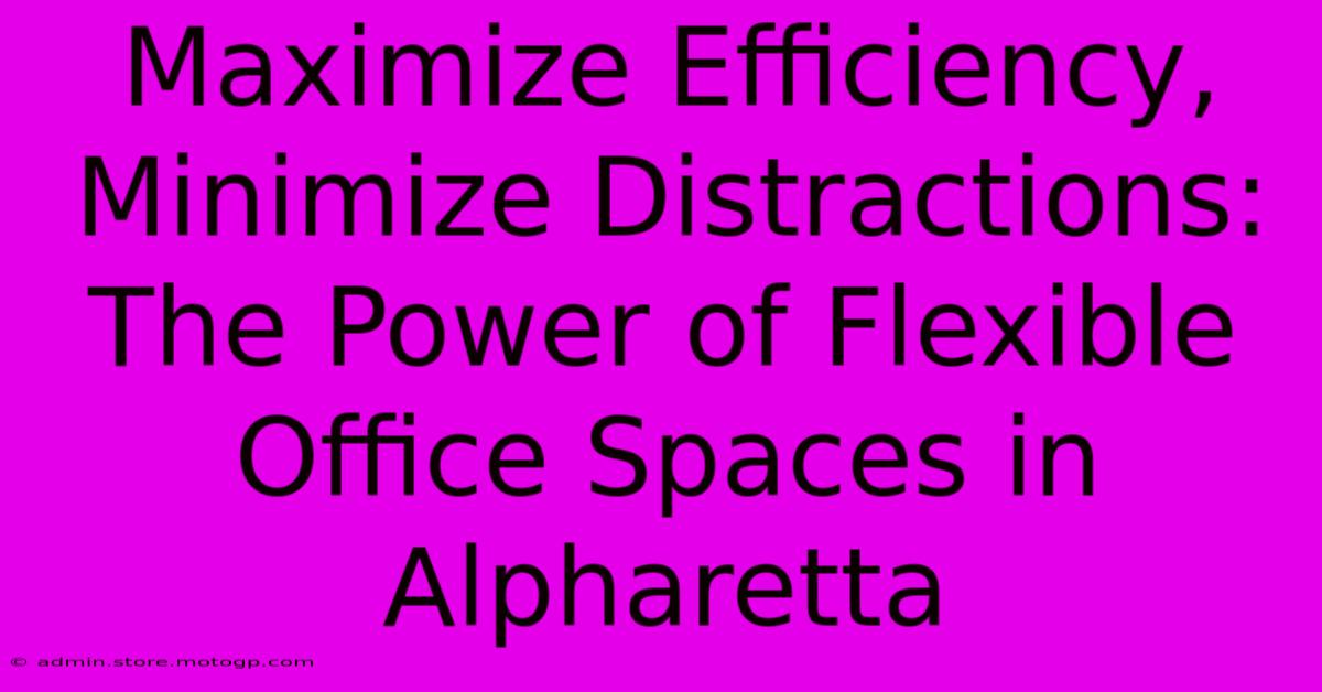 Maximize Efficiency, Minimize Distractions: The Power Of Flexible Office Spaces In Alpharetta