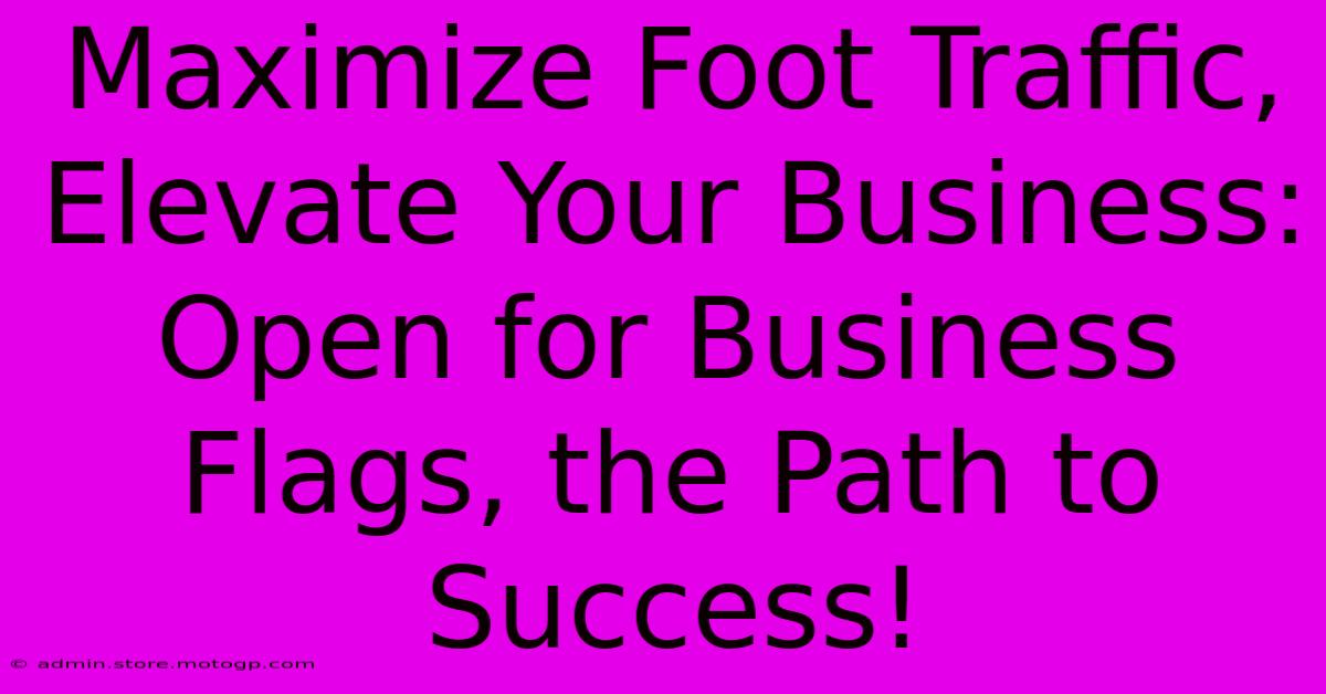 Maximize Foot Traffic, Elevate Your Business: Open For Business Flags, The Path To Success!