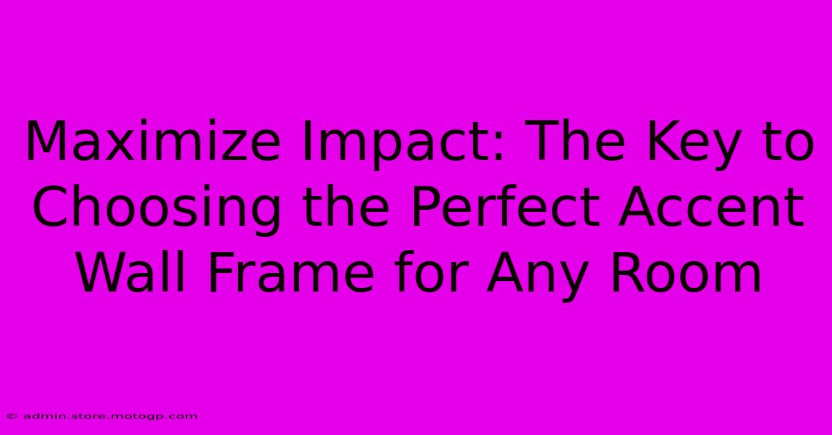 Maximize Impact: The Key To Choosing The Perfect Accent Wall Frame For Any Room