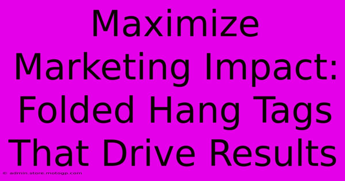 Maximize Marketing Impact: Folded Hang Tags That Drive Results