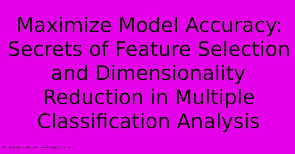 Maximize Model Accuracy: Secrets Of Feature Selection And Dimensionality Reduction In Multiple Classification Analysis