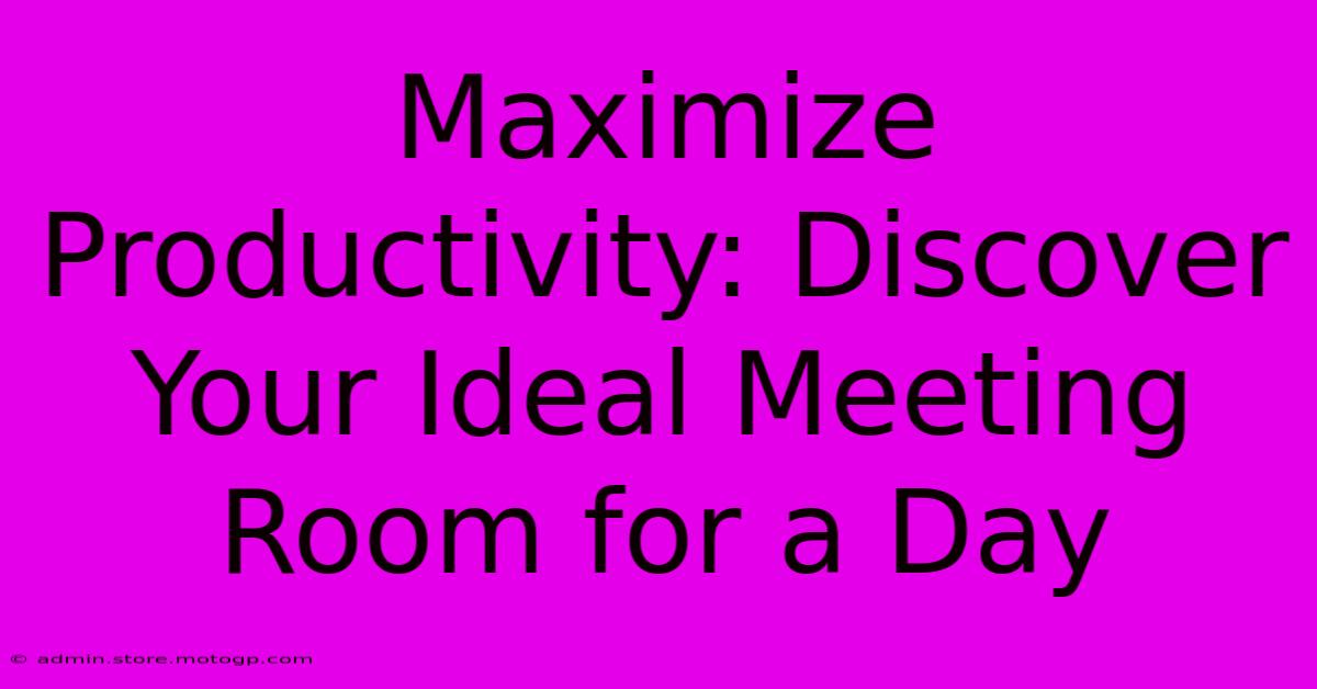 Maximize Productivity: Discover Your Ideal Meeting Room For A Day