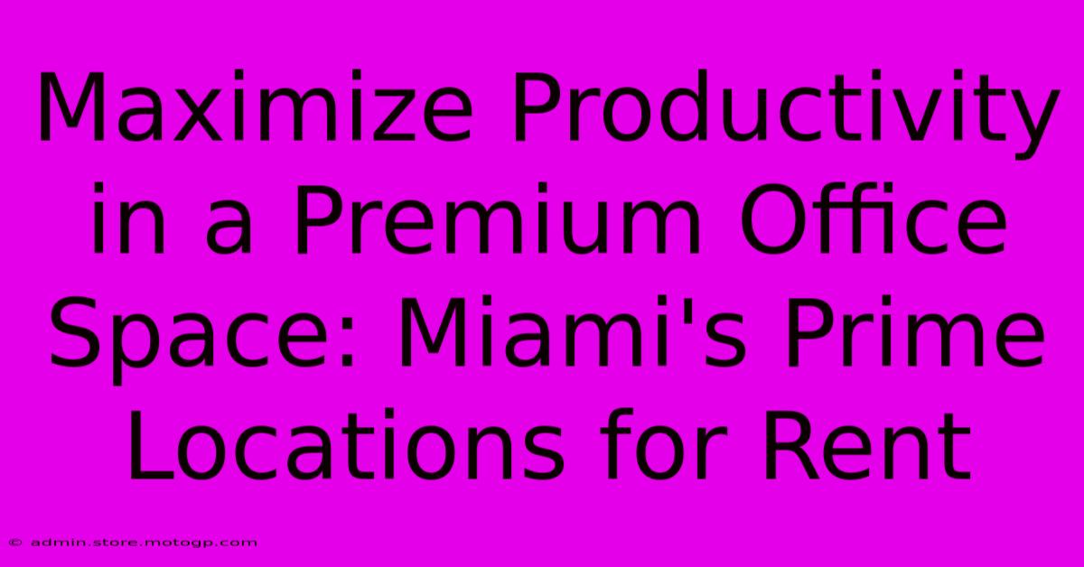 Maximize Productivity In A Premium Office Space: Miami's Prime Locations For Rent