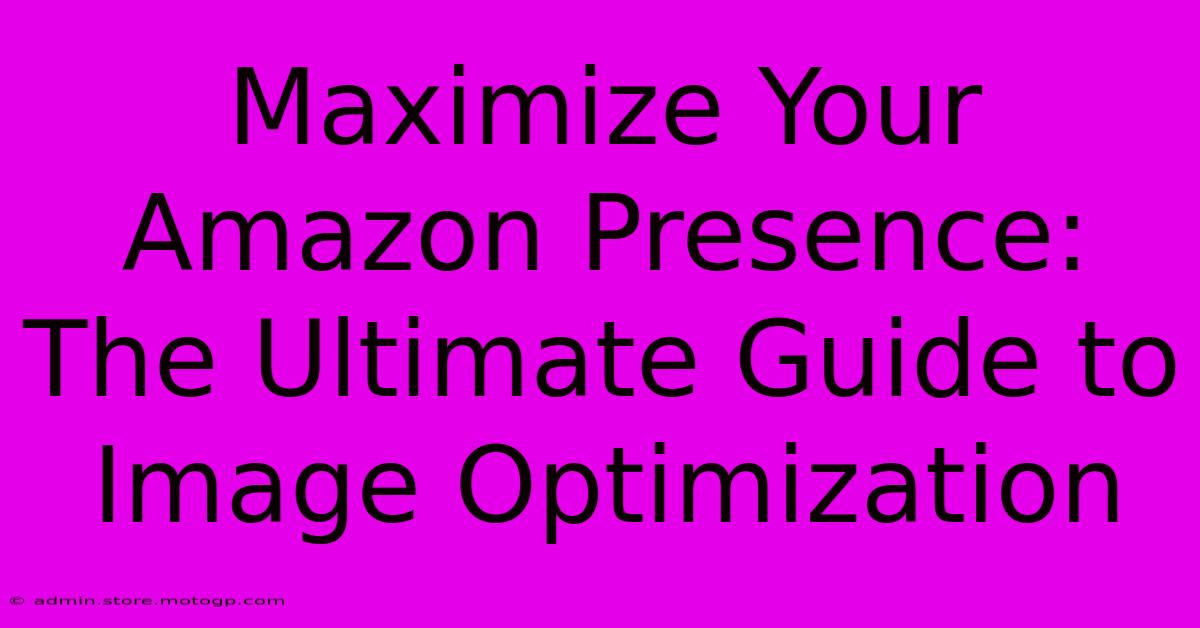 Maximize Your Amazon Presence: The Ultimate Guide To Image Optimization