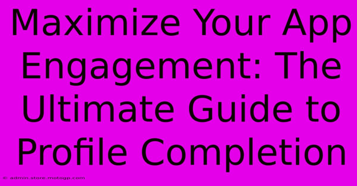 Maximize Your App Engagement: The Ultimate Guide To Profile Completion