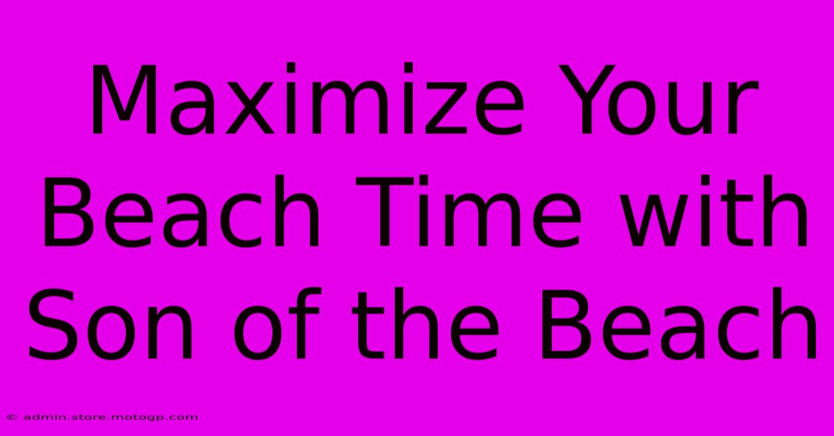 Maximize Your Beach Time With Son Of The Beach