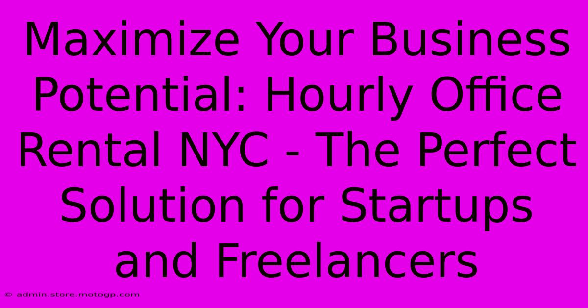 Maximize Your Business Potential: Hourly Office Rental NYC - The Perfect Solution For Startups And Freelancers